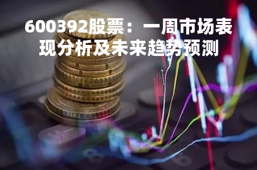 600392股票：一周市场表现分析及未来趋势预测