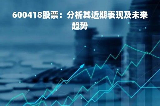 600418股票：分析其近期表现及未来趋势