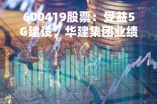 600419股票：受益5G建设，华建集团业绩增长势头强劲