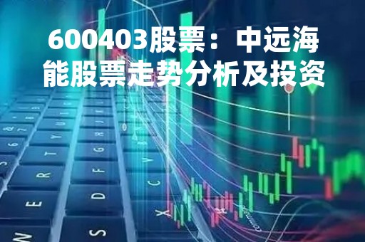 600403股票：中远海能股票走势分析及投资策略