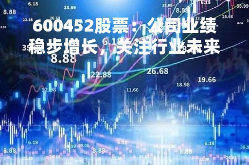 600452股票：公司业绩稳步增长，关注行业未来发展