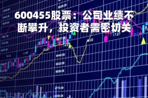 600455股票：公司业绩不断攀升，投资者需密切关注