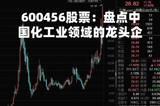 600456股票：盘点中国化工业领域的龙头企业