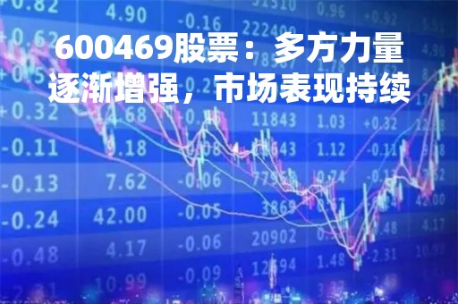 600469股票：多方力量逐渐增强，市场表现持续向好
