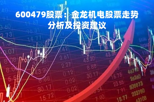 600479股票：金龙机电股票走势分析及投资建议
