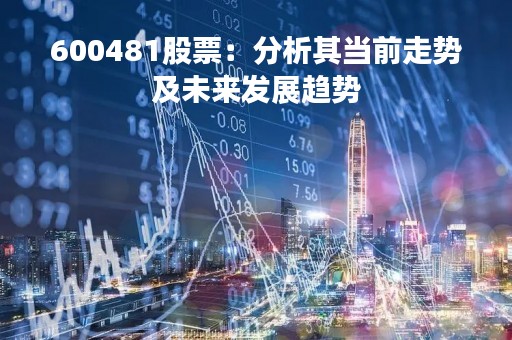 600481股票：分析其当前走势及未来发展趋势