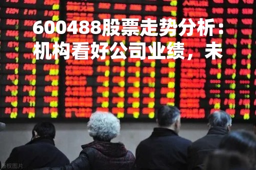 600488股票走势分析：机构看好公司业绩，未来发展潜力巨大