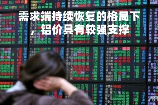 需求端持续恢复的格局下，铝价具有较强支撑