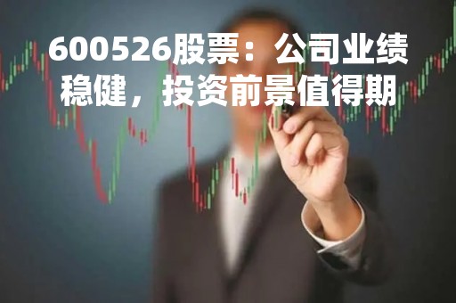 600526股票：公司业绩稳健，投资前景值得期待