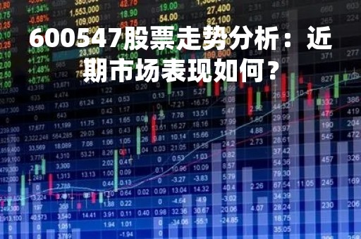 600547股票走势分析：近期市场表现如何？