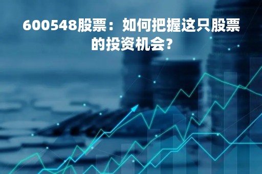 600548股票：如何把握这只股票的投资机会？