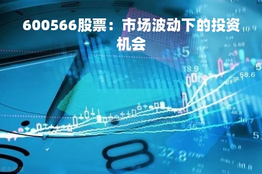 600566股票：市场波动下的投资机会
