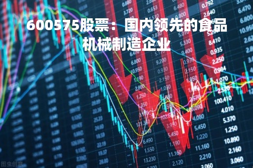 600575股票：国内领先的食品机械制造企业