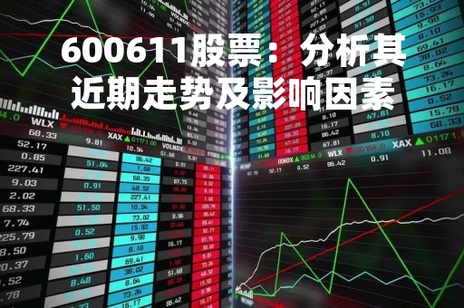 600611股票：分析其近期走势及影响因素