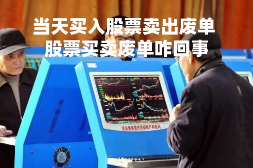 当天买入股票卖出废单 股票买卖废单咋回事