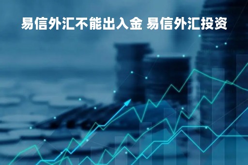 易信外汇不能出入金 易信外汇投资