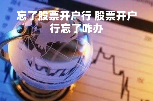 忘了股票开户行 股票开户行忘了咋办