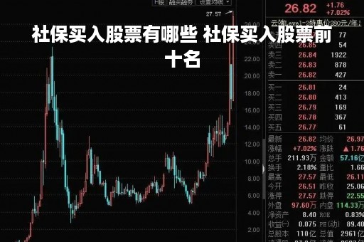 社保买入股票有哪些 社保买入股票前十名 社保买入股票有哪些 社保买入股票前十名