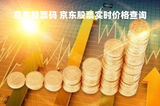京东股票码 京东股票实时价格查询 京东股票码 京东股票实时价格查询