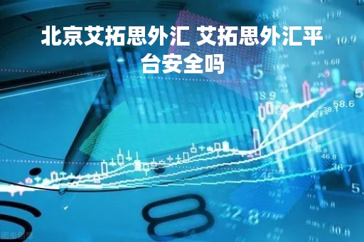 北京艾拓思外汇 艾拓思外汇平台安全吗