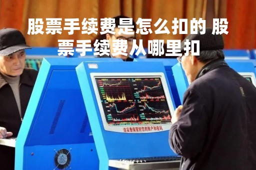 股票手续费是怎么扣的 股票手续费从哪里扣