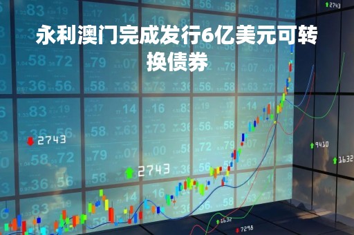 永利澳门完成发行6亿美元可转换债券