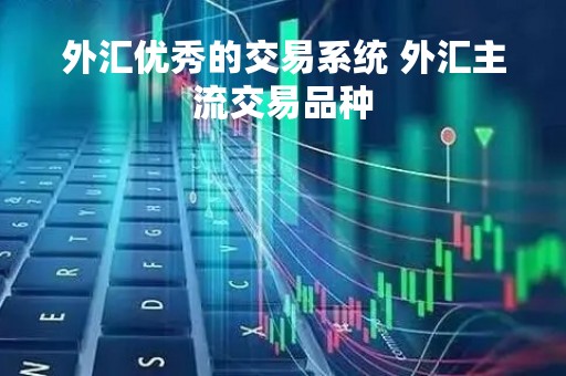 外汇优秀的交易系统 外汇主流交易品种