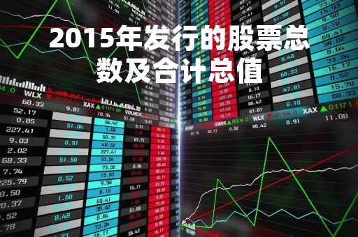 2015年发行的股票总数及合计总值