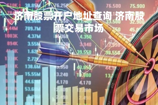 济南股票开户地址查询 济南股票交易市场