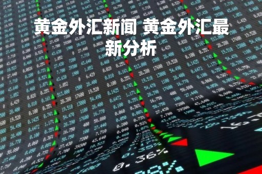 黄金外汇新闻 黄金外汇最新分析