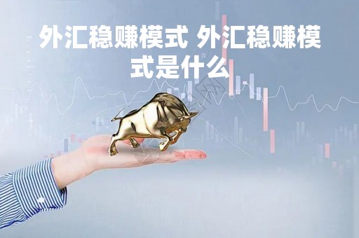 外汇稳赚模式 外汇稳赚模式是什么