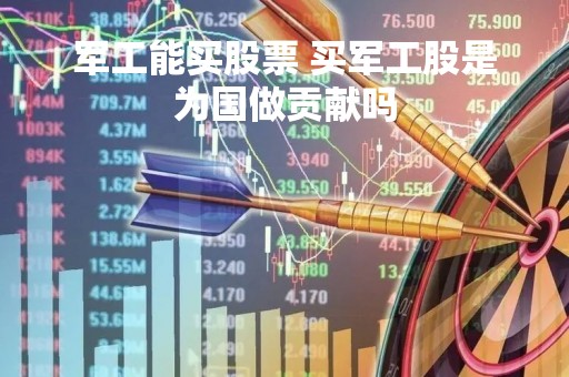 军工能买股票 买军工股是为国做贡献吗
