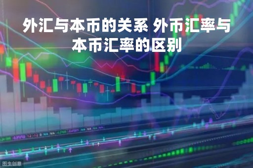 外汇与本币的关系 外币汇率与本币汇率的区别