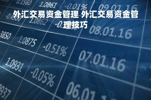 外汇交易资金管理 外汇交易资金管理技巧