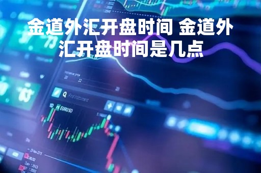 金道外汇开盘时间 金道外汇开盘时间是几点