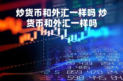 炒货币和外汇一样吗 炒货币和外汇一样吗