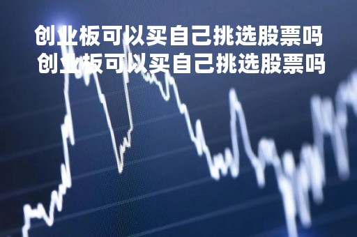 创业板可以买自己挑选股票吗 创业板可以买自己挑选股票吗