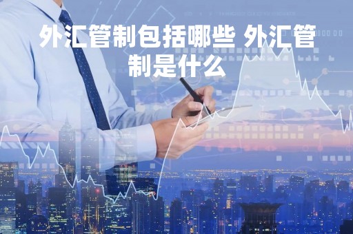 外汇管制包括哪些 外汇管制是什么
