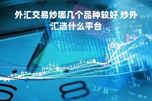 外汇交易炒哪几个品种较好 炒外汇选什么平台