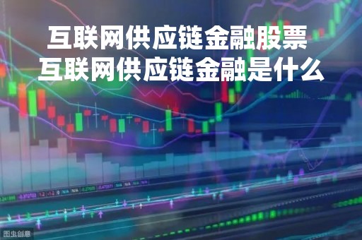 互联网供应链金融股票 互联网供应链金融是什么意思