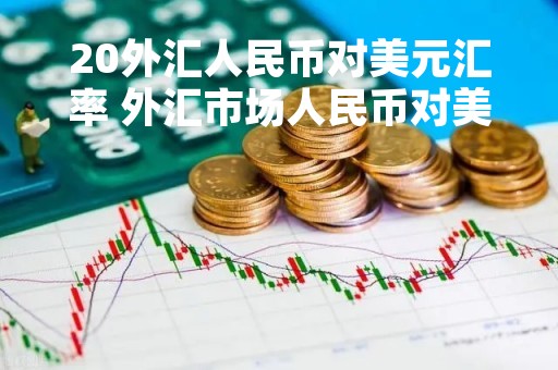 20外汇人民币对美元汇率 外汇市场人民币对美元汇率