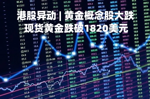 港股异动 | 黄金概念股大跌 现货黄金跌破1820美元