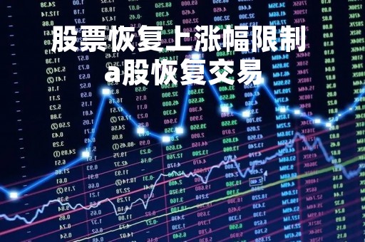 股票恢复上涨幅限制 a股恢复交易 股票恢复上涨幅限制 a股恢复交易