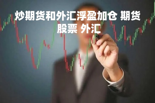 炒期货和外汇浮盈加仓 期货 股票 外汇