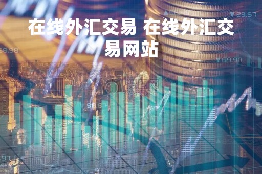 在线外汇交易 在线外汇交易网站