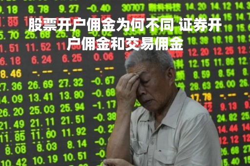 股票开户佣金为何不同 证券开户佣金和交易佣金 股票开户佣金为何不同 证券开户佣金和交易佣金