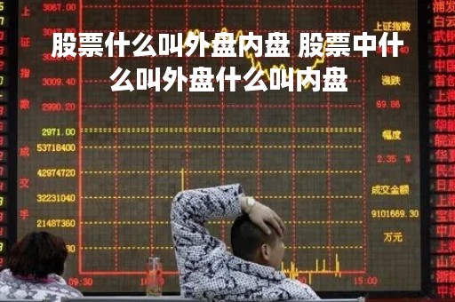 股票什么叫外盘内盘 股票中什么叫外盘什么叫内盘