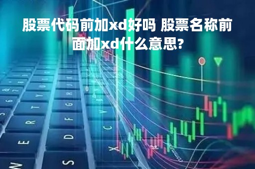 股票代码前加xd好吗 股票名称前面加xd什么意思?