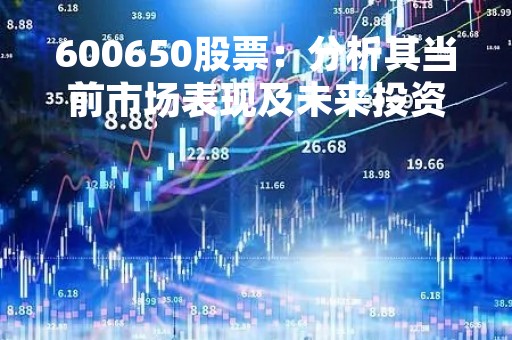 600650股票:分析其当前市场表现及未来投资前景 600650股票:分析其当前市场表现及未来投资前景