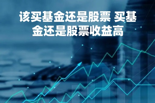 该买基金还是股票 买基金还是股票收益高